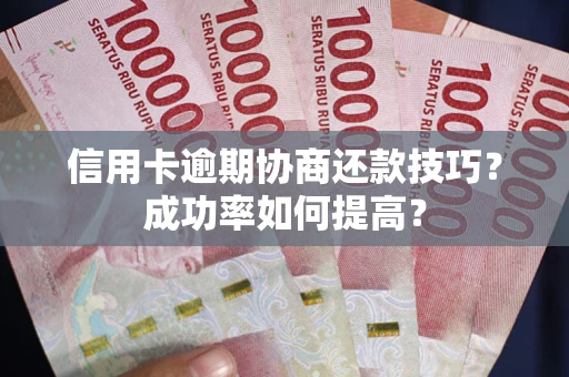 北京信用卡逾期协商还款技巧？成功率如何提高？