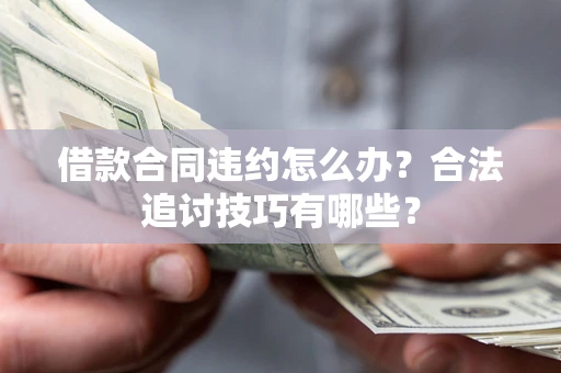 北京借款合同违约怎么办？合法追讨技巧有哪些？