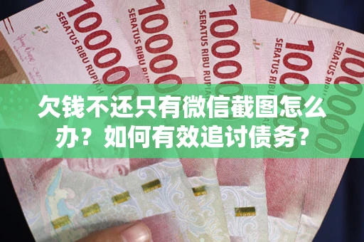 北京欠钱不还只有微信截图怎么办？如何有效追讨债务？
