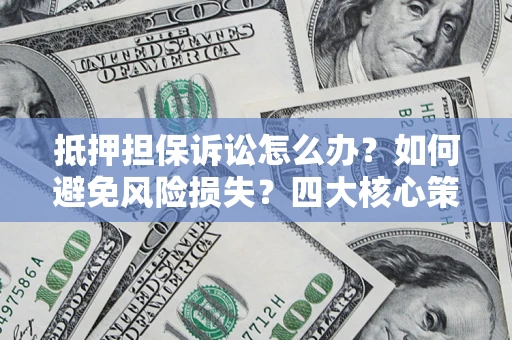 北京抵押担保诉讼怎么办？如何避免风险损失？四大核心策略全解读