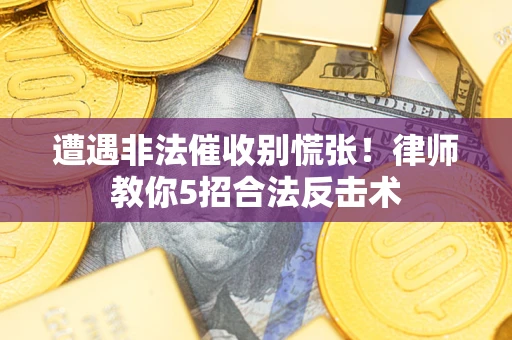 北京遭遇非法催收别慌张！律师教你5招合法反击术
