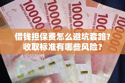 北京借钱担保费怎么避坑套路?收取标准有哪些风险? 北京借钱担保费怎么避坑套路?收取标准有哪些风险?