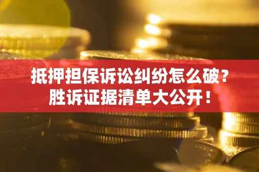 北京抵押担保诉讼纠纷怎么破？胜诉证据清单大公开！