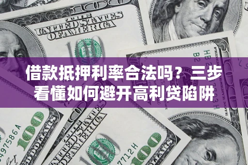 北京借款抵押利率合法吗？三步看懂如何避开高利贷陷阱