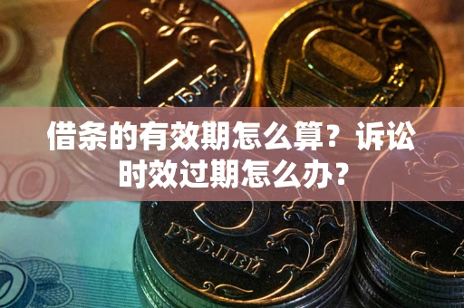 北京借条的有效期怎么算？诉讼时效过期怎么办？