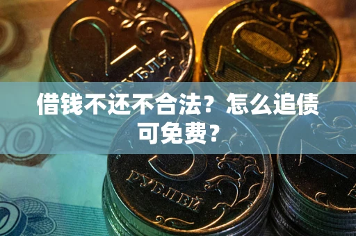 北京借钱不还不合法？怎么追债可免费？