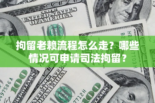 北京拘留老赖流程怎么走?哪些情况可申请司法拘留? 北京拘留老赖流程怎么走?哪些情况可申请司法拘留?