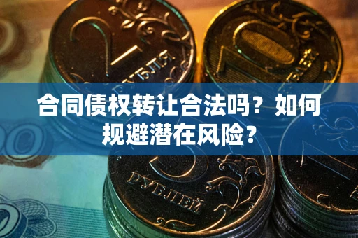 北京合同债权转让合法吗?如何规避潜在风险? 北京合同债权转让合法吗?如何规避潜在风险?