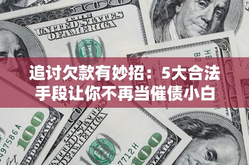 北京追讨欠款有妙招：5大合法手段让你不再当催债小白
