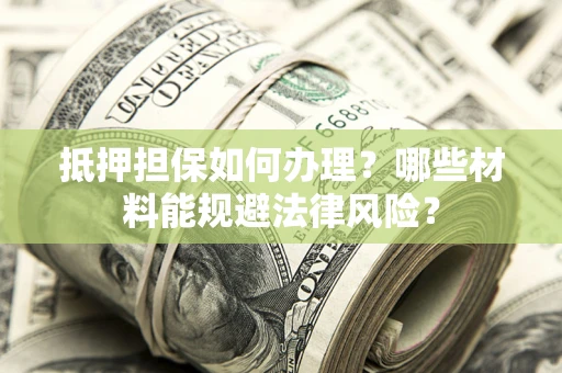 北京抵押担保如何办理？哪些材料能规避法律风险？