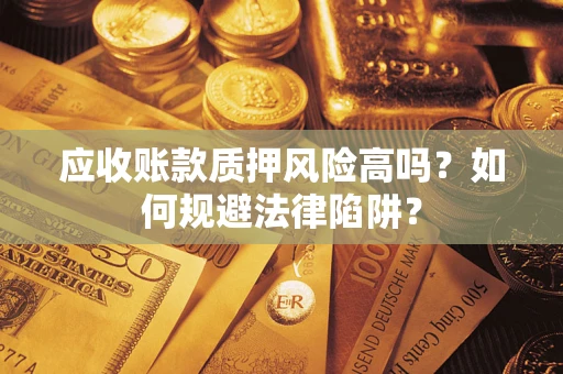 北京应收账款质押风险高吗？如何规避法律陷阱？