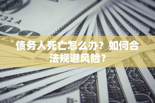 北京债务人死亡怎么办？如何合法规避风险？