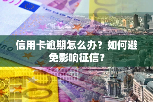 北京信用卡逾期怎么办？如何避免影响征信？