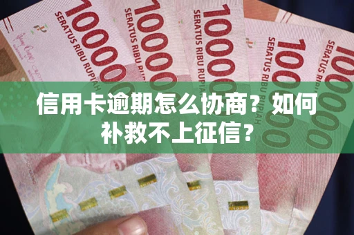 北京信用卡逾期怎么协商？如何补救不上征信？