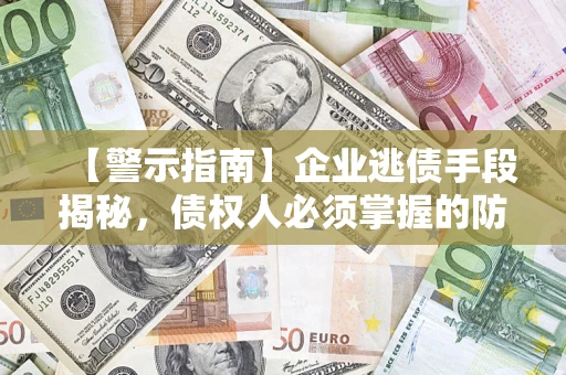 北京【警示指南】企业逃债手段揭秘，债权人必须掌握的防坑宝典