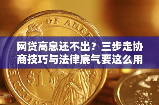 北京网贷高息还不出？三步走协商技巧与法律底气要这么用