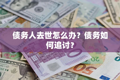 北京债务人去世怎么办？债务如何追讨？