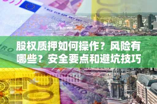 北京股权质押如何操作？风险有哪些？安全要点和避坑技巧？