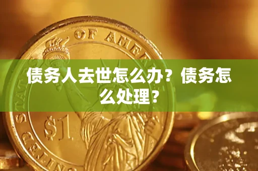 北京债务人去世怎么办？债务怎么处理？