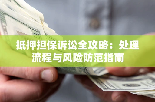 北京抵押担保诉讼全攻略：处理流程与风险防范指南