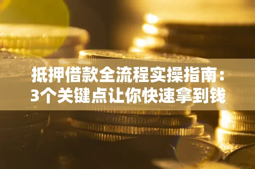 北京抵押借款全流程实操指南：3个关键点让你快速拿到钱