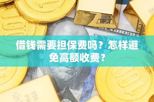 北京借钱需要担保费吗？怎样避免高额收费？