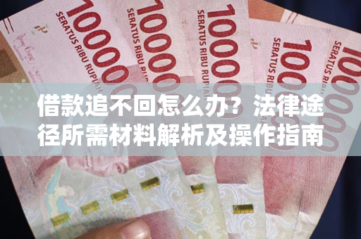 北京借款追不回怎么办?法律途径所需材料解析及操作指南 北京借款追不回怎么办?法律途径所需材料解析及操作指南