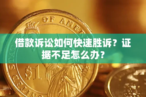 北京借款诉讼如何快速胜诉？证据不足怎么办？