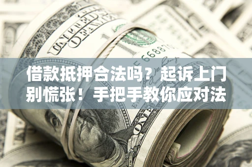 北京借款抵押合法吗？起诉上门别慌张！手把手教你应对法律程序