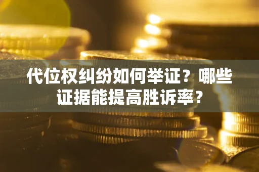 北京代位权纠纷如何举证？哪些证据能提高胜诉率？