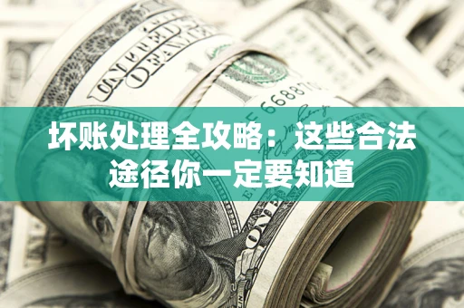 北京坏账处理全攻略：这些合法途径你一定要知道
