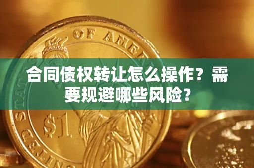 北京合同债权转让怎么操作？需要规避哪些风险？