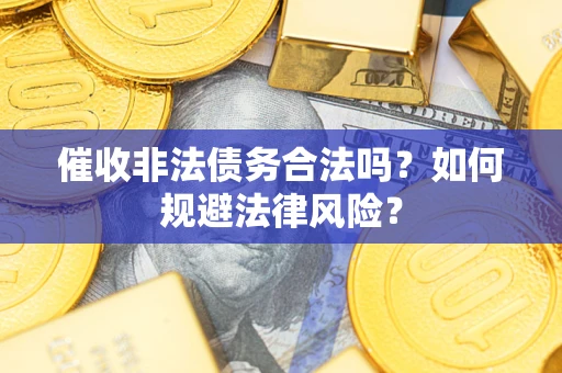 北京催收非法债务合法吗？如何规避法律风险？