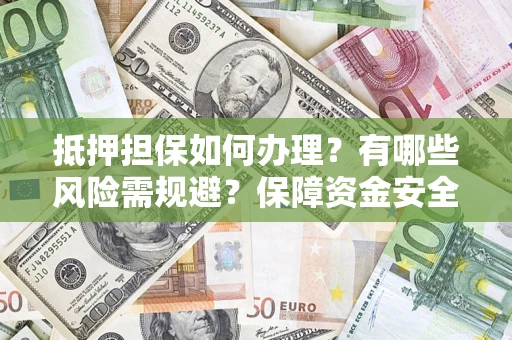 北京抵押担保如何办理？有哪些风险需规避？保障资金安全