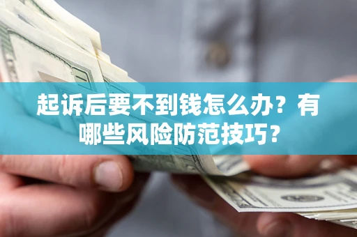 北京起诉后要不到钱怎么办?有哪些风险防范技巧? 北京起诉后要不到钱怎么办?有哪些风险防范技巧?