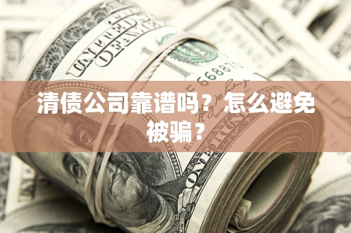北京清债公司靠谱吗？怎么避免被骗？
