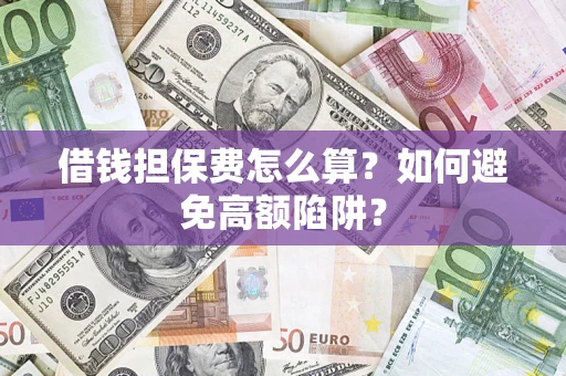 北京借钱担保费怎么算？如何避免高额陷阱？