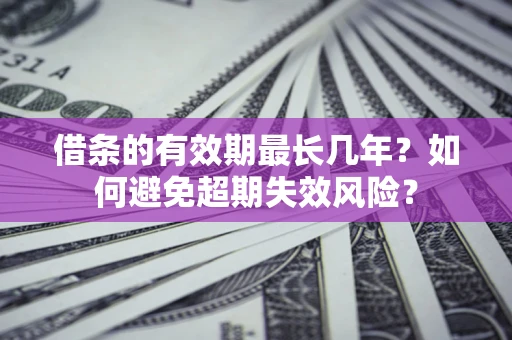 北京借条的有效期最长几年？如何避免超期失效风险？