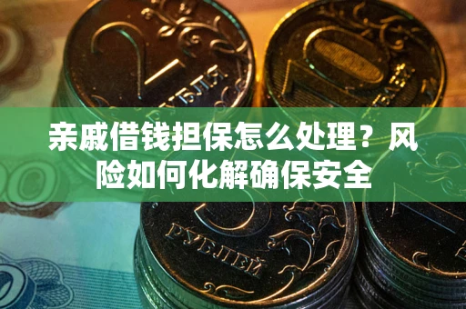 北京亲戚借钱担保怎么处理？风险如何化解确保安全