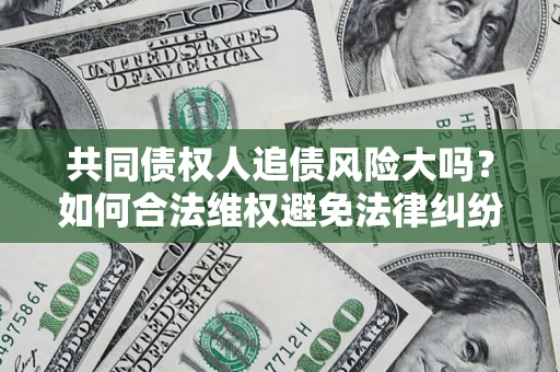 北京共同债权人追债风险大吗?如何合法维权避免法律纠纷? 北京共同债权人追债风险大吗?如何合法维权避免法律纠纷?