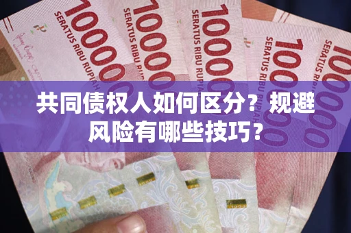 北京共同债权人如何区分？规避风险有哪些技巧？