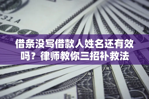 北京借条没写借款人姓名还有效吗？律师教你三招补救法