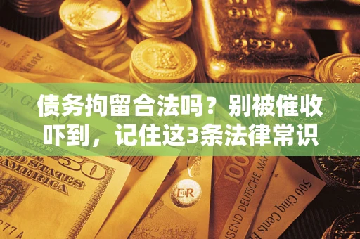 北京债务拘留合法吗?别被催收吓到,记住这3条法律常识 北京债务拘留合法吗?别被催收吓到,记住这3条法律常识