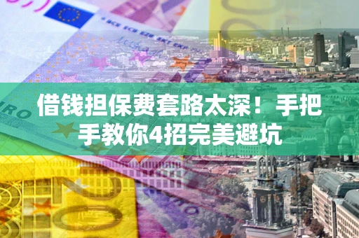 北京借钱担保费套路太深！手把手教你4招完美避坑