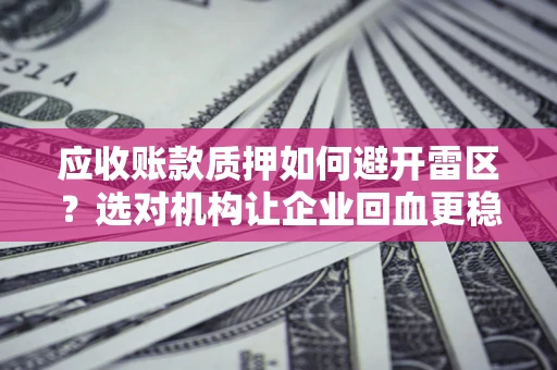 北京应收账款质押如何避开雷区？选对机构让企业回血更稳