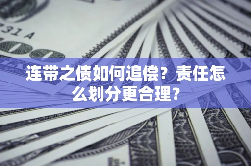 北京连带之债如何追偿？责任怎么划分更合理？