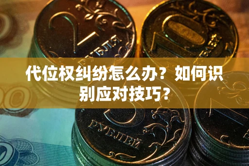 北京代位权纠纷怎么办？如何识别应对技巧？
