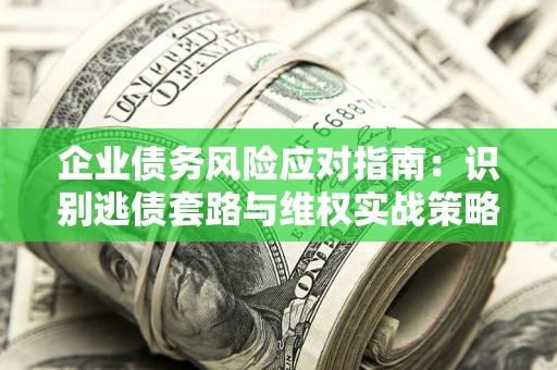 北京企业债务风险应对指南：识别逃债套路与维权实战策略