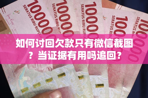 北京如何讨回欠款只有微信截图？当证据有用吗追回？