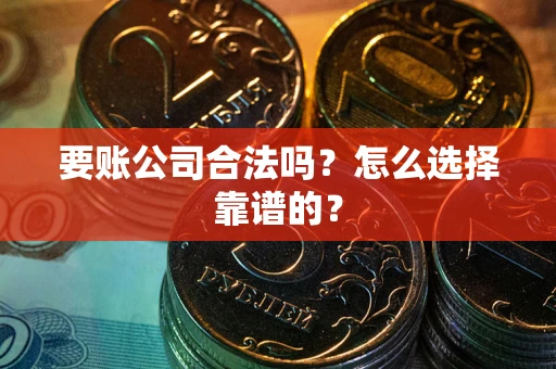 北京要账公司合法吗？怎么选择靠谱的？